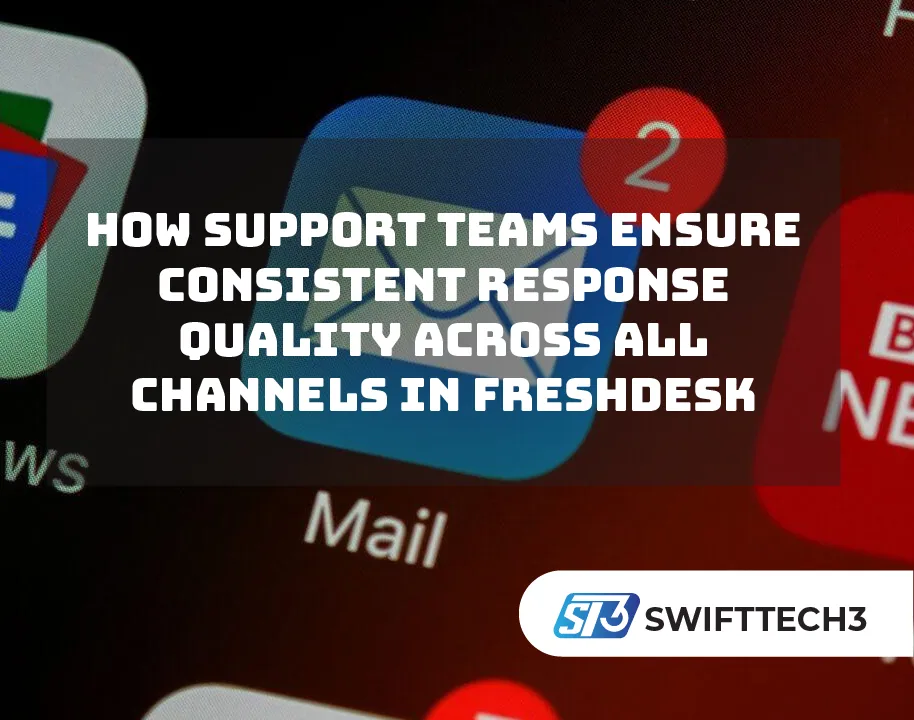 How Support Teams Ensure Consistent Response Quality Across All Channels in Freshdesk