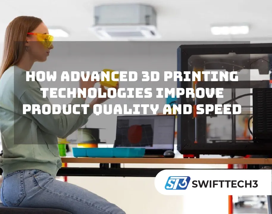How Advanced 3D Printing Technologies Improve Product Quality and Speed